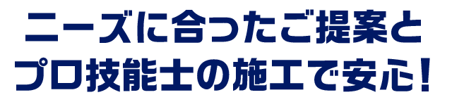 ニーズに合ったご提案とプロ技能士の施工で安心！